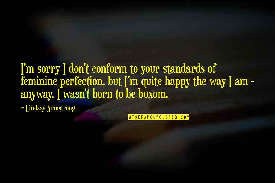 Sorry I Am Not Perfect For You Quotes By Lindsay Armstrong: I'm sorry I don't conform to your standards