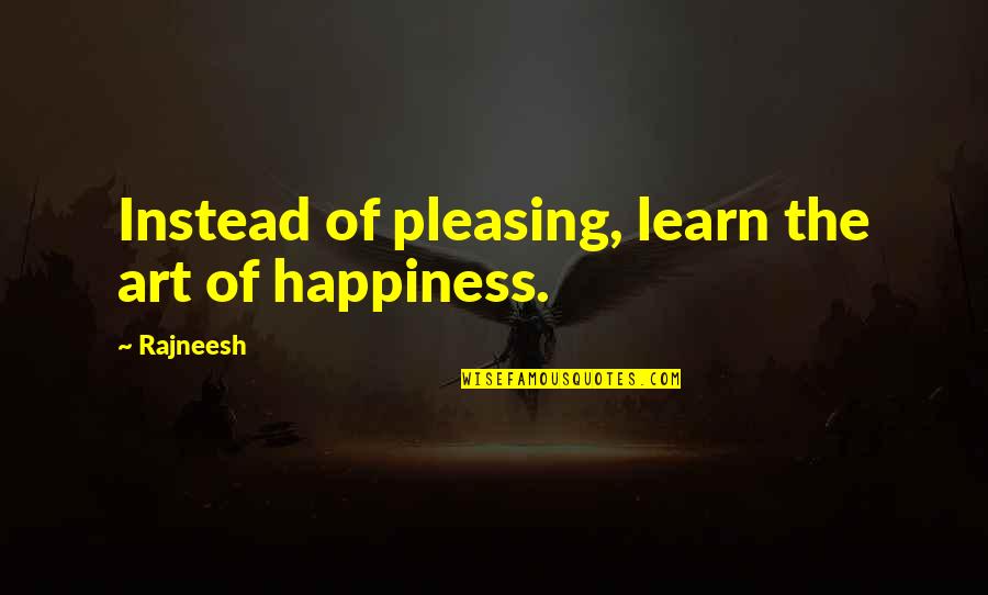 Sorry I Can't Forget You Quotes By Rajneesh: Instead of pleasing, learn the art of happiness.