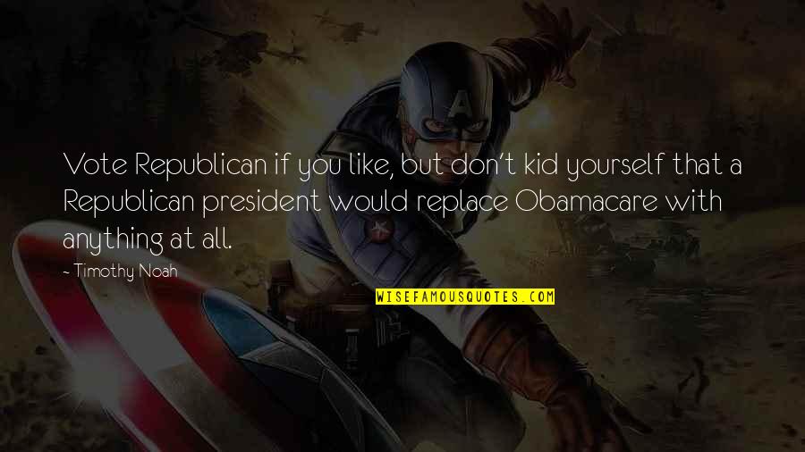 Sorry I Can't Please You Quotes By Timothy Noah: Vote Republican if you like, but don't kid