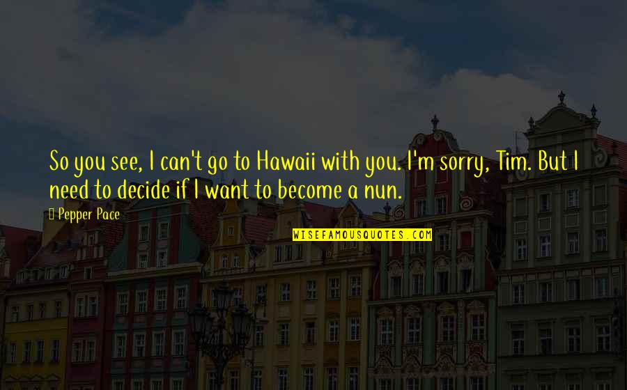 Sorry I Can't Quotes By Pepper Pace: So you see, I can't go to Hawaii