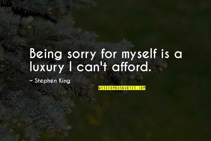 Sorry I Can't Quotes By Stephen King: Being sorry for myself is a luxury I