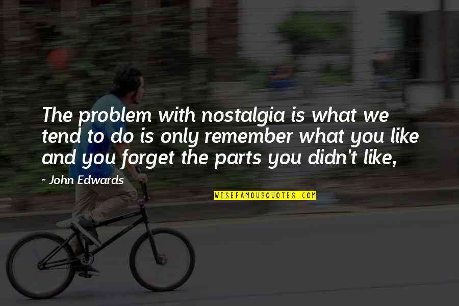 Sorry I Dont Care Quotes By John Edwards: The problem with nostalgia is what we tend