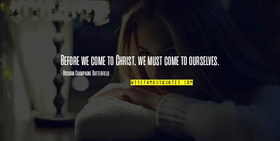 Sorry I Don't Love You Anymore Quotes By Rosaria Champagne Butterfield: Before we come to Christ, we must come Sorry I Don't Love You Anymore Quotes By Rosaria Champagne Butterfield: Before we come to Christ, we must come