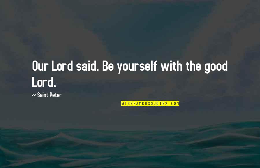 Sorry I Don't Love You Anymore Quotes By Saint Peter: Our Lord said. Be yourself with the good Sorry I Don't Love You Anymore Quotes By Saint Peter: Our Lord said. Be yourself with the good