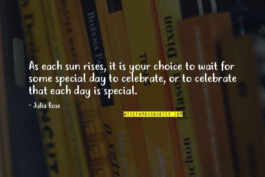 Sorry I Never Meant To Hurt You Quotes By Julia Rose: As each sun rises, it is your choice Sorry I Never Meant To Hurt You Quotes By Julia Rose: As each sun rises, it is your choice