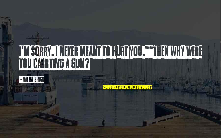 Sorry I Never Meant To Hurt You Quotes By Nalini Singh: I'm sorry. I never meant to hurt you.""Then
