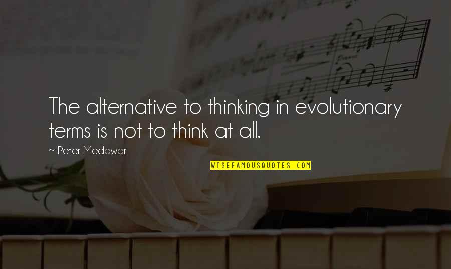 Sorry I Never Told You Quotes By Peter Medawar: The alternative to thinking in evolutionary terms is