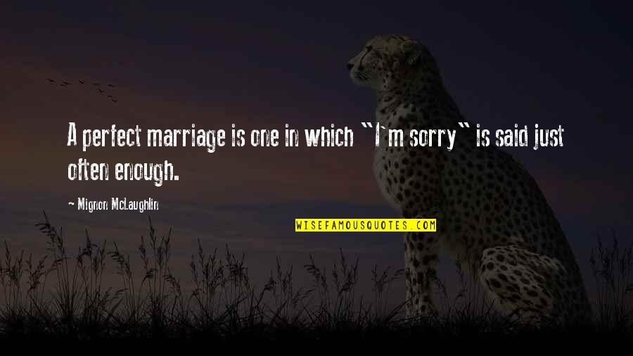 Sorry I Not Perfect For You Quotes By Mignon McLaughlin: A perfect marriage is one in which "I'm