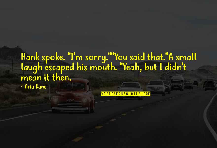Sorry I Said That Quotes By Aria Kane: Hank spoke. "I'm sorry.""You said that."A small laugh Sorry I Said That Quotes By Aria Kane: Hank spoke. "I'm sorry.""You said that."A small laugh