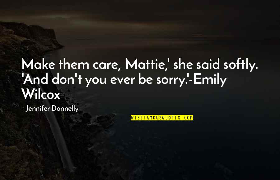 Sorry I Said That Quotes By Jennifer Donnelly: Make them care, Mattie,' she said softly. 'And Sorry I Said That Quotes By Jennifer Donnelly: Make them care, Mattie,' she said softly. 'And