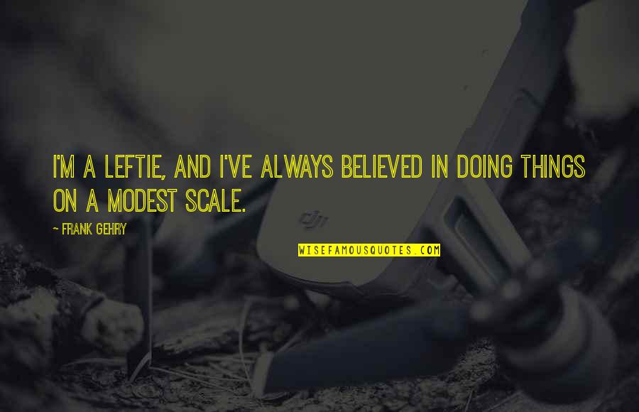Sorry I Told Quotes By Frank Gehry: I'm a leftie, and I've always believed in