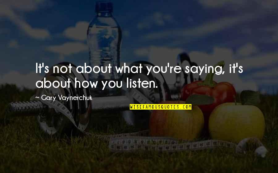 Sorry I Upset You Quotes By Gary Vaynerchuk: It's not about what you're saying, it's about Sorry I Upset You Quotes By Gary Vaynerchuk: It's not about what you're saying, it's about
