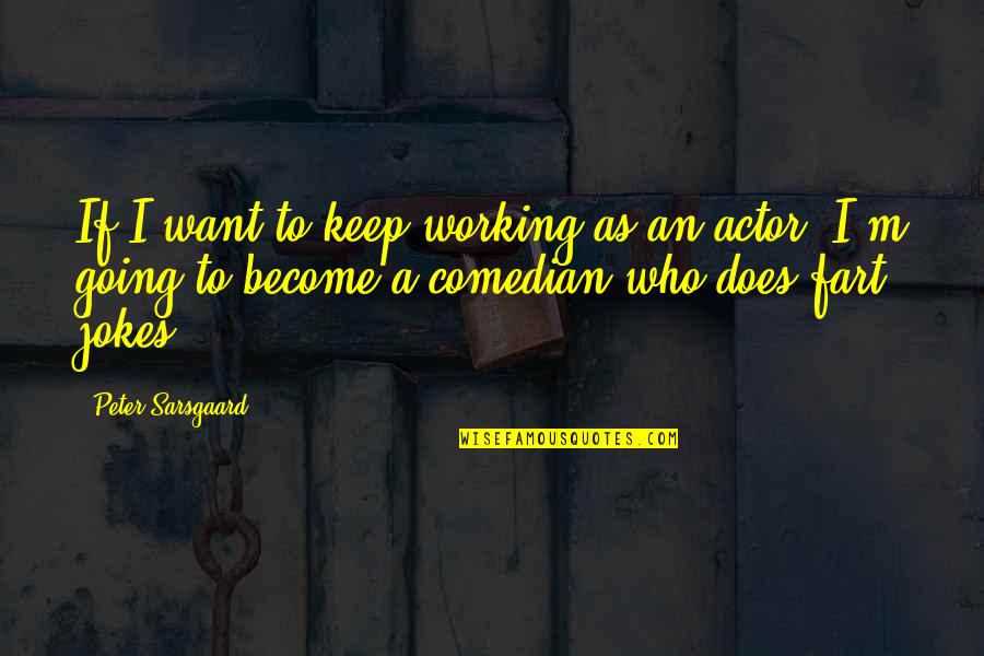 Sorry I Upset You Quotes By Peter Sarsgaard: If I want to keep working as an Sorry I Upset You Quotes By Peter Sarsgaard: If I want to keep working as an