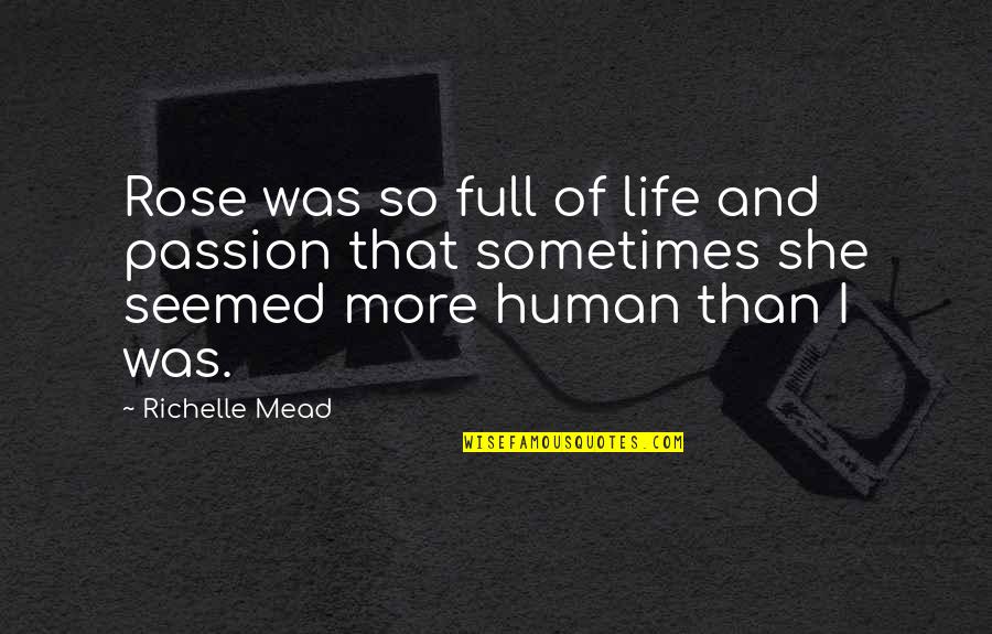 Sorry I Upset You Quotes By Richelle Mead: Rose was so full of life and passion Sorry I Upset You Quotes By Richelle Mead: Rose was so full of life and passion