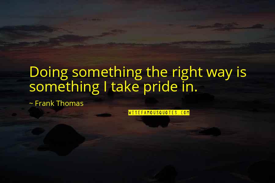 Sorry I Will Change Quotes By Frank Thomas: Doing something the right way is something I