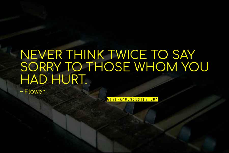 Sorry If Ever Hurt You Quotes By Flower: NEVER THINK TWICE TO SAY SORRY TO THOSE