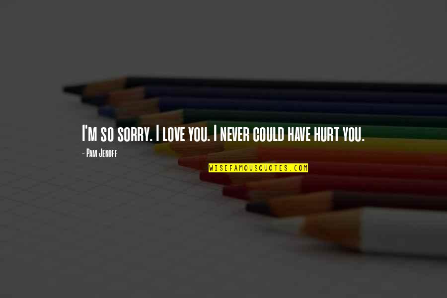 Sorry If Ever Hurt You Quotes By Pam Jenoff: I'm so sorry. I love you. I never