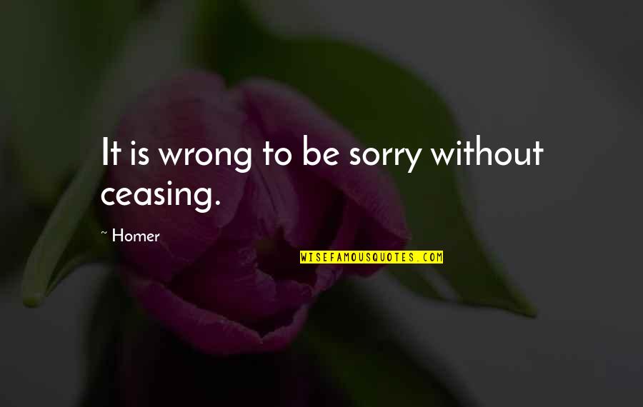 Sorry If I Was Wrong Quotes By Homer: It is wrong to be sorry without ceasing.
