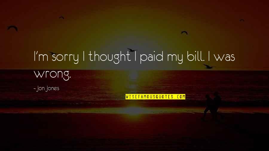 Sorry If I Was Wrong Quotes By Jon Jones: I'm sorry I thought I paid my bill.