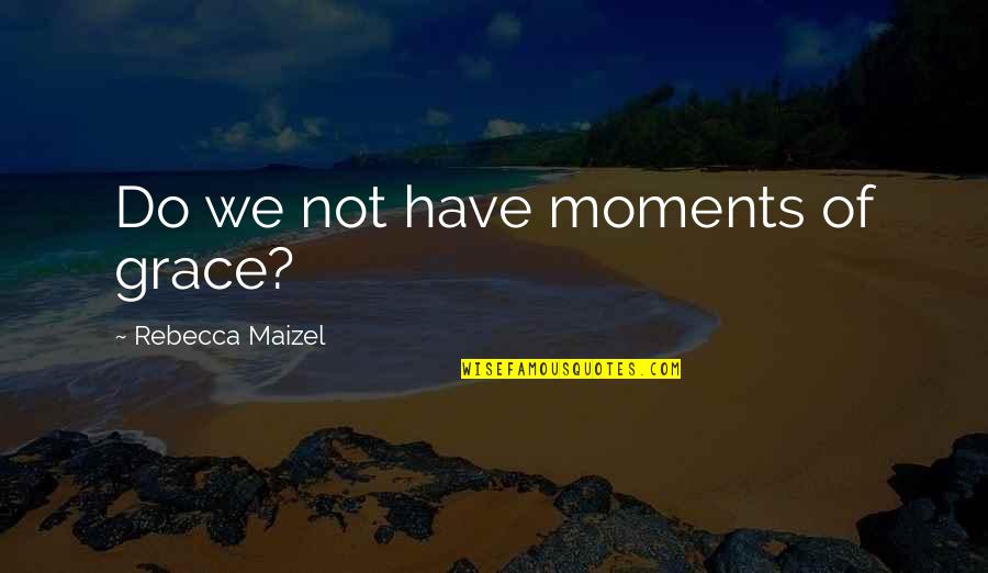 Sorry If I'm Too Clingy Quotes By Rebecca Maizel: Do we not have moments of grace?