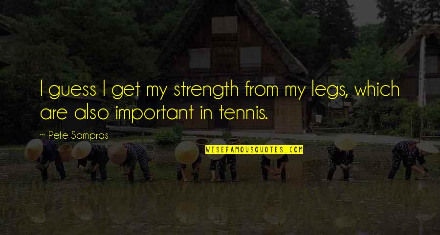 Sorry I'm Not A Perfect Girlfriend Quotes By Pete Sampras: I guess I get my strength from my