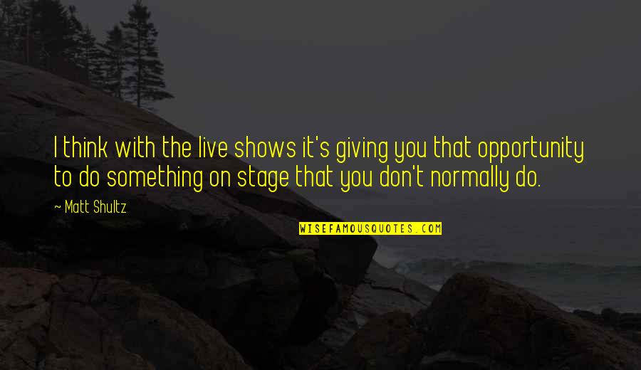 Sorry I'm Not Beautiful Quotes By Matt Shultz: I think with the live shows it's giving