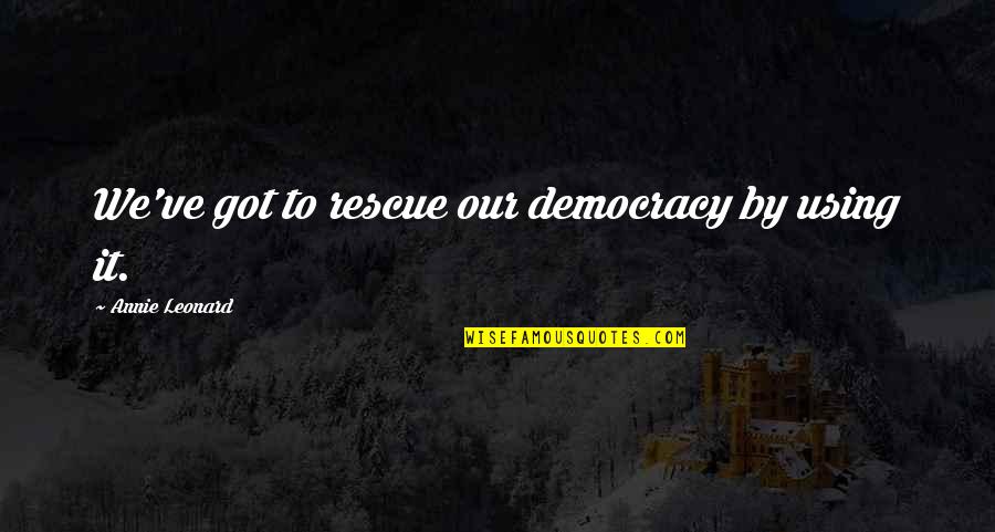 Sorry Im Not Good Enough Quotes By Annie Leonard: We've got to rescue our democracy by using