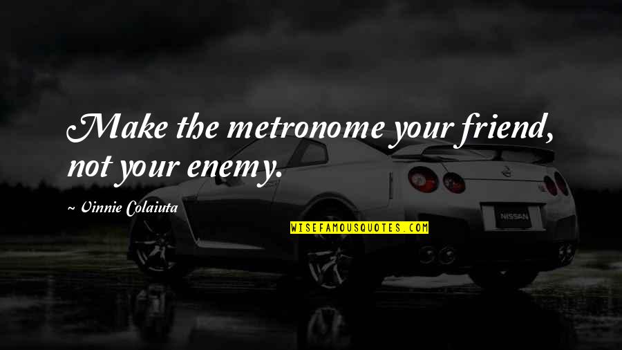 Sorry Im Not Perfect Girlfriend Quotes By Vinnie Colaiuta: Make the metronome your friend, not your enemy.