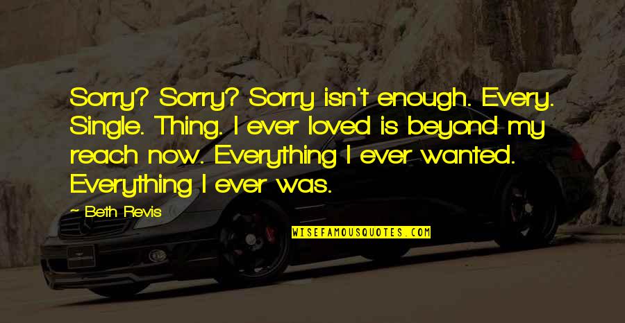 Sorry Isn't Enough Quotes By Beth Revis: Sorry? Sorry? Sorry isn't enough. Every. Single. Thing.