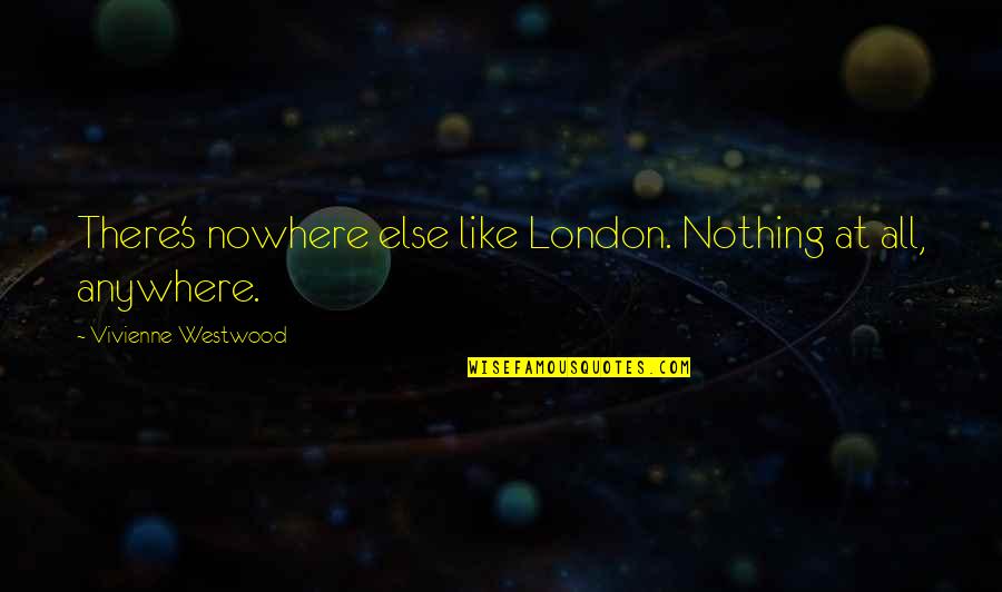 Sorry Meaning Nothing Quotes By Vivienne Westwood: There's nowhere else like London. Nothing at all,