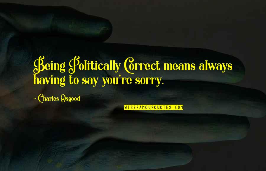 Sorry Means Quotes By Charles Osgood: Being Politically Correct means always having to say