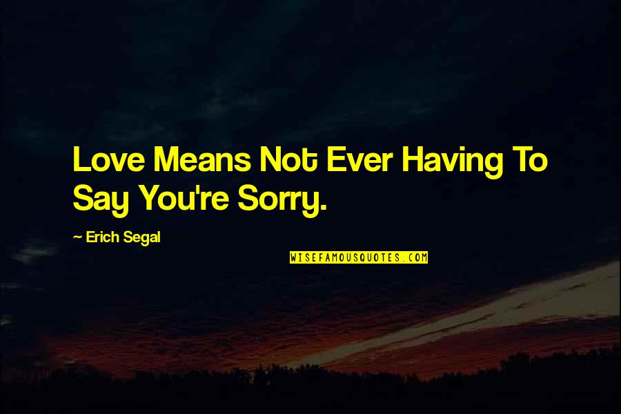 Sorry Means Quotes By Erich Segal: Love Means Not Ever Having To Say You're