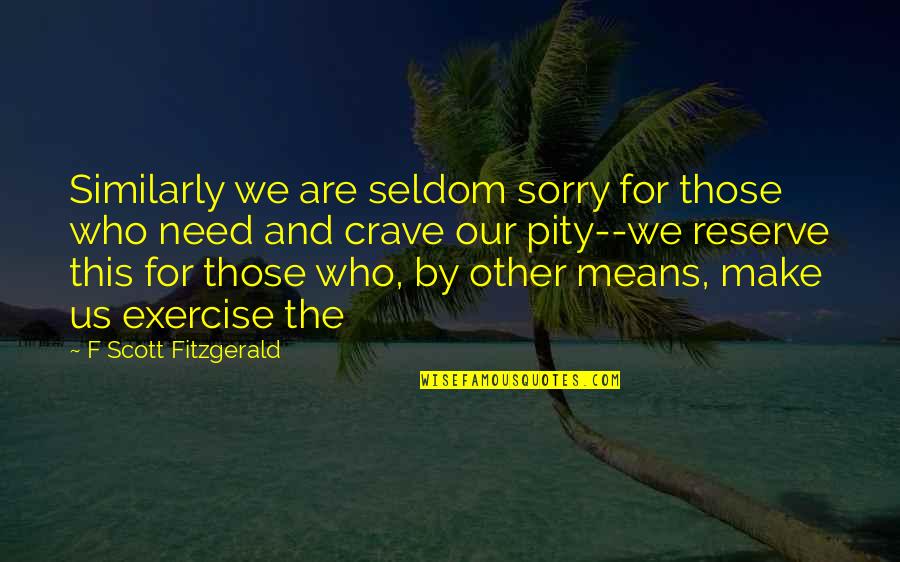 Sorry Means Quotes By F Scott Fitzgerald: Similarly we are seldom sorry for those who