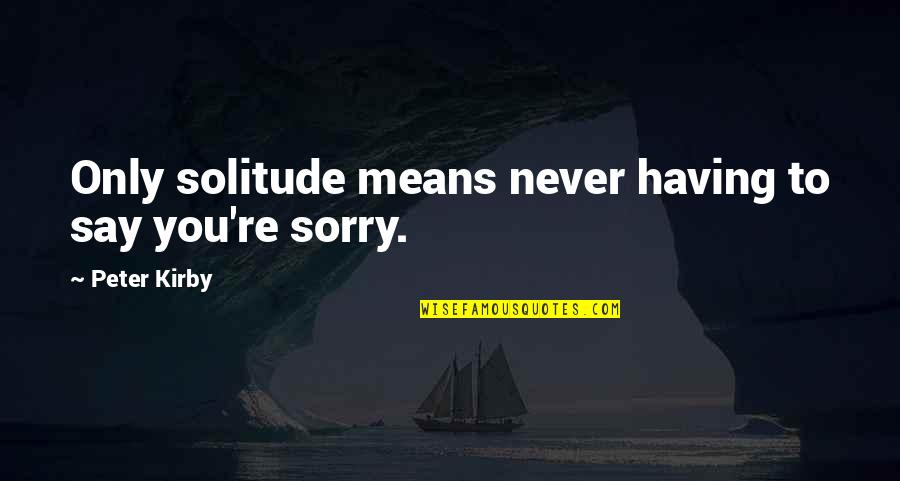 Sorry Means Quotes By Peter Kirby: Only solitude means never having to say you're