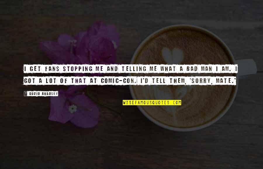 Sorry My Bad Quotes By David Bradley: I get fans stopping me and telling me