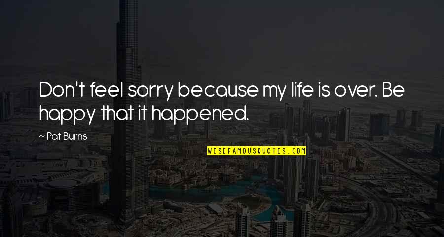 Sorry My Life Quotes By Pat Burns: Don't feel sorry because my life is over.