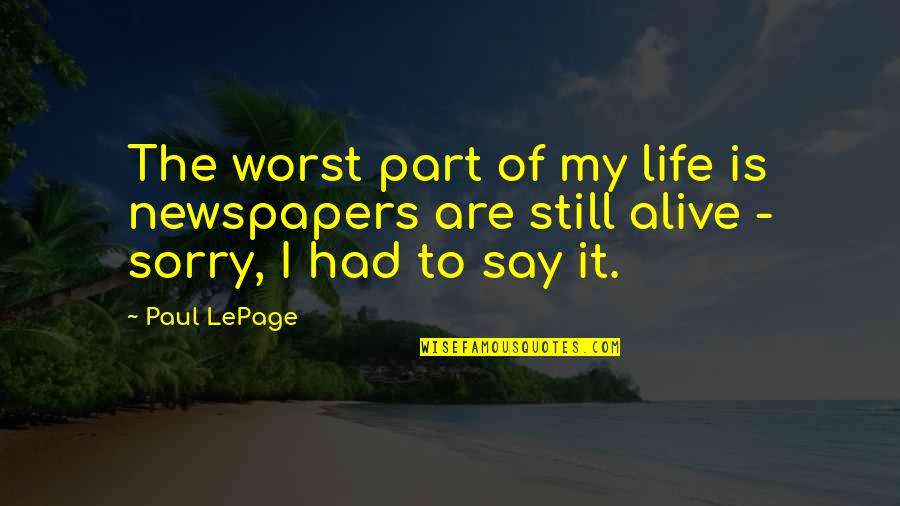 Sorry My Life Quotes By Paul LePage: The worst part of my life is newspapers