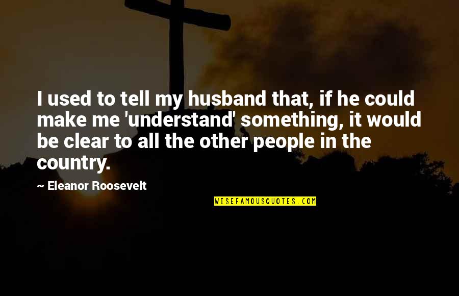 Sorry Na Bati Na Tayo Quotes By Eleanor Roosevelt: I used to tell my husband that, if