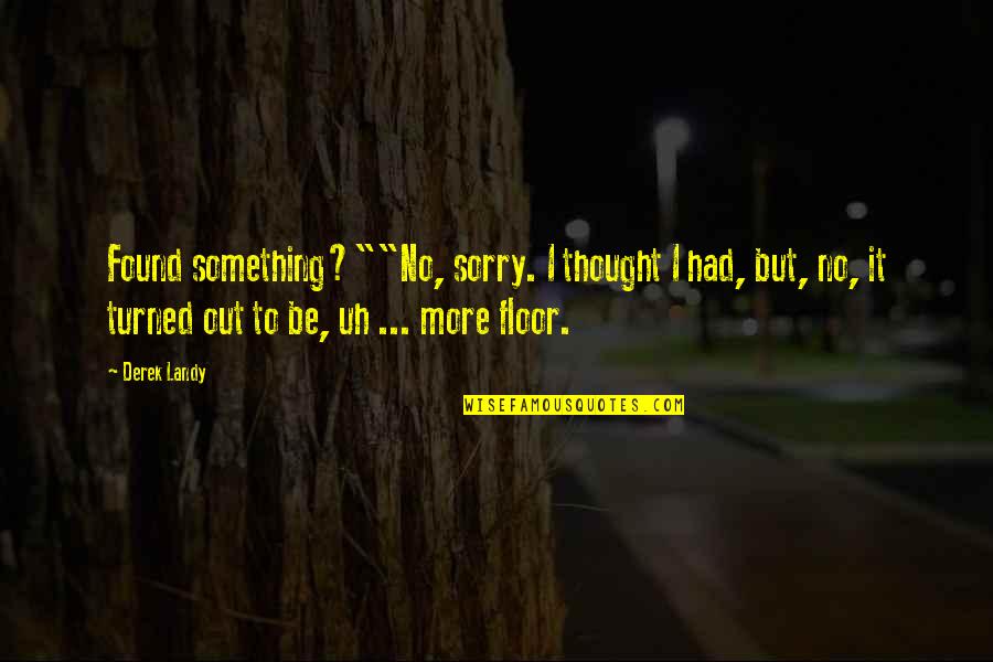 Sorry No Quotes By Derek Landy: Found something?""No, sorry. I thought I had, but, Sorry No Quotes By Derek Landy: Found something?""No, sorry. I thought I had, but,