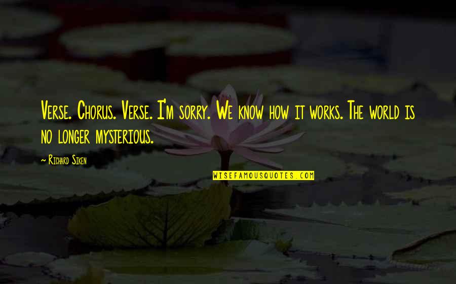 Sorry No Quotes By Richard Siken: Verse. Chorus. Verse. I'm sorry. We know how Sorry No Quotes By Richard Siken: Verse. Chorus. Verse. I'm sorry. We know how
