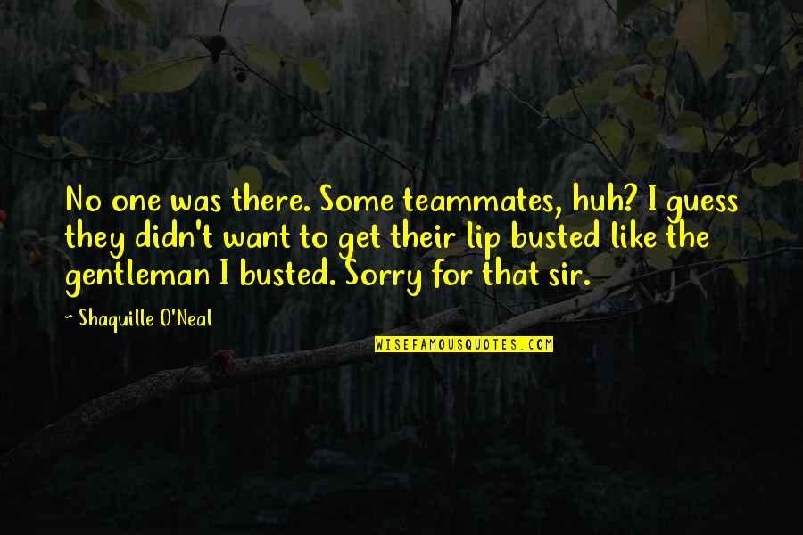 Sorry No Quotes By Shaquille O'Neal: No one was there. Some teammates, huh? I Sorry No Quotes By Shaquille O'Neal: No one was there. Some teammates, huh? I