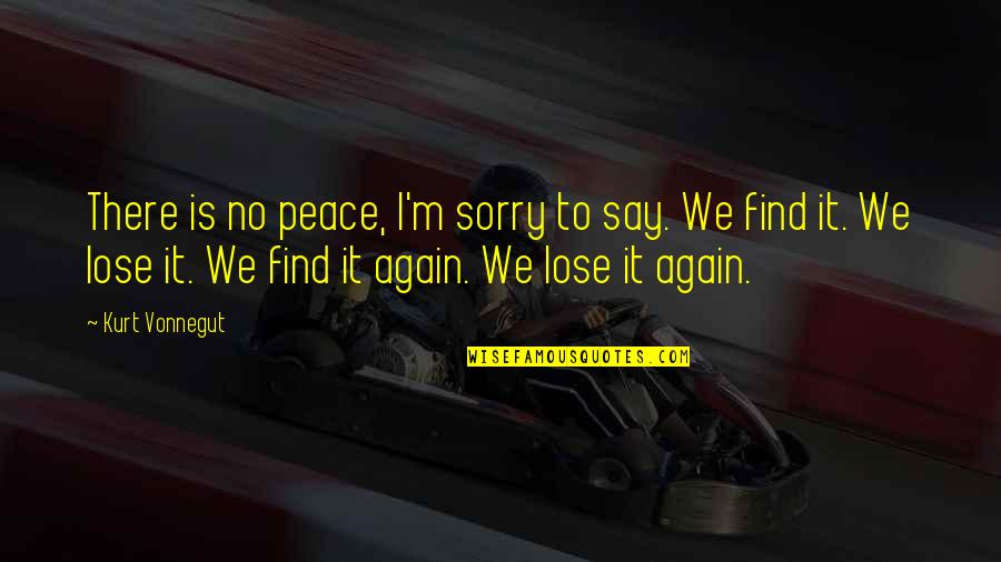 Sorry No Sorry Quotes By Kurt Vonnegut: There is no peace, I'm sorry to say. Sorry No Sorry Quotes By Kurt Vonnegut: There is no peace, I'm sorry to say.