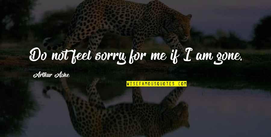 Sorry Not Sorry Quotes By Arthur Ashe: Do not feel sorry for me if I