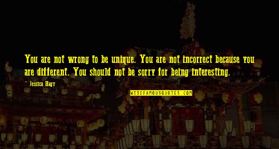 Sorry Not Sorry Quotes By Jessica Hagy: You are not wrong to be unique. You