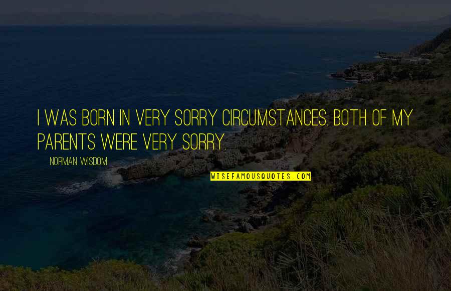 Sorry Parents Quotes By Norman Wisdom: I was born in very sorry circumstances. Both