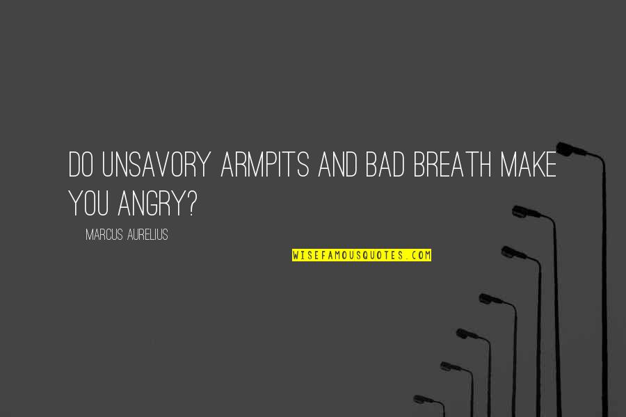Sorry Please And Thank You Quotes By Marcus Aurelius: Do unsavory armpits and bad breath make you Sorry Please And Thank You Quotes By Marcus Aurelius: Do unsavory armpits and bad breath make you