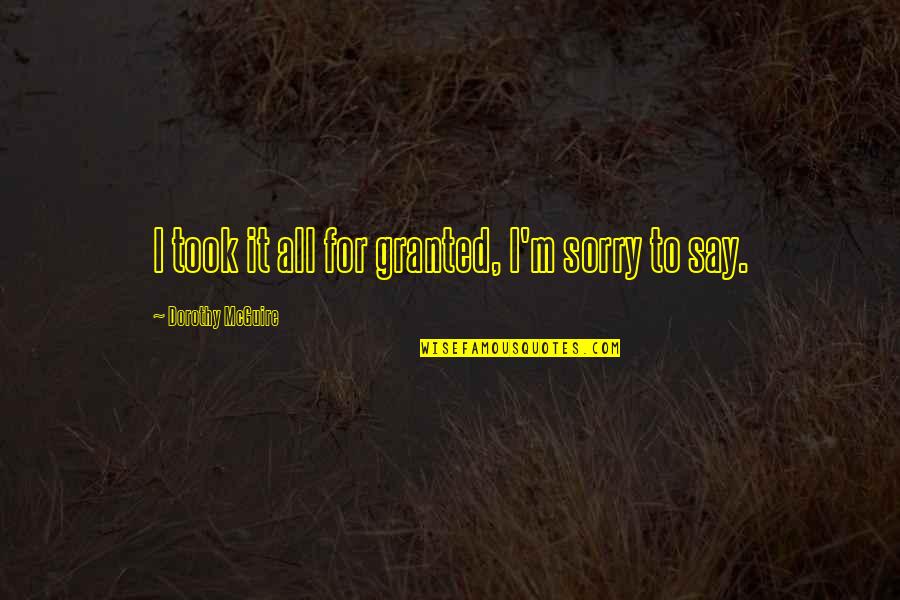 Sorry Sorry Sorry Quotes By Dorothy McGuire: I took it all for granted, I'm sorry