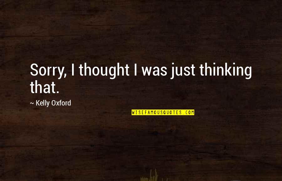 Sorry Sorry Sorry Quotes By Kelly Oxford: Sorry, I thought I was just thinking that.