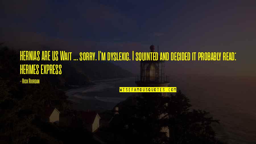 Sorry Sorry Sorry Quotes By Rick Riordan: HERNIAS ARE US Wait ... sorry. I'm dyslexic.