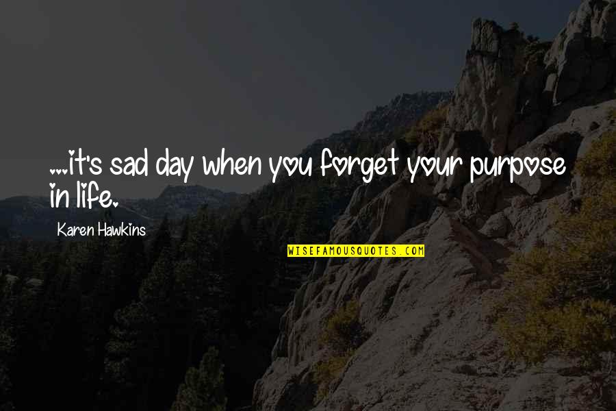 Sorry To A Friend Quotes By Karen Hawkins: ...it's sad day when you forget your purpose Sorry To A Friend Quotes By Karen Hawkins: ...it's sad day when you forget your purpose